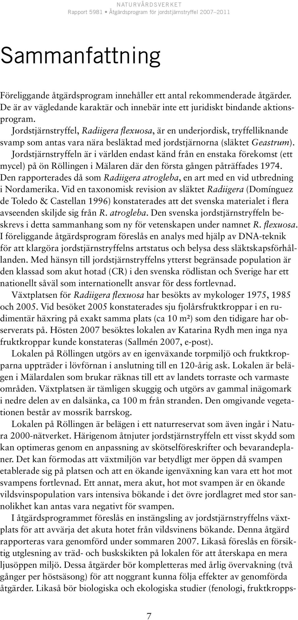 Jordstjärnstryffeln är i världen endast känd från en enstaka förekomst (ett mycel) på ön Röllingen i Mälaren där den första gången påträffades 1974.