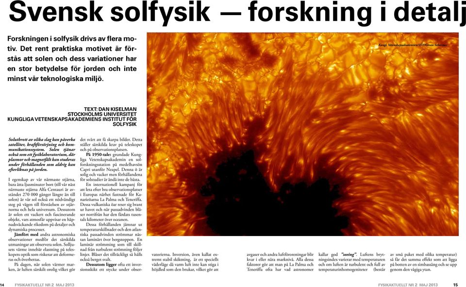 Vetenskapsakademien/SST/Göran Scharmer TEXT: DAN KISELMAN STOCKHOLMS UNIVERSITET KUNGLIGA VETENSKAPSAKADEMIENS INSTITUT FÖR SOLFYSIK Solutbrott av olika slag kan påverka satelliter, kraftförsörjning