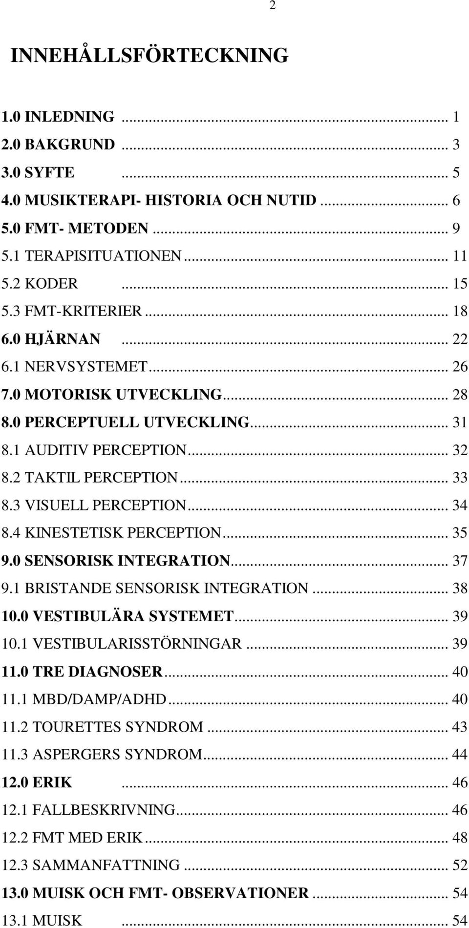 4 KINESTETISK PERCEPTION... 35 9.0 SENSORISK INTEGRATION... 37 9.1 BRISTANDE SENSORISK INTEGRATION... 38 10.0 VESTIBULÄRA SYSTEMET... 39 10.1 VESTIBULARISSTÖRNINGAR... 39 11.0 TRE DIAGNOSER... 40 11.