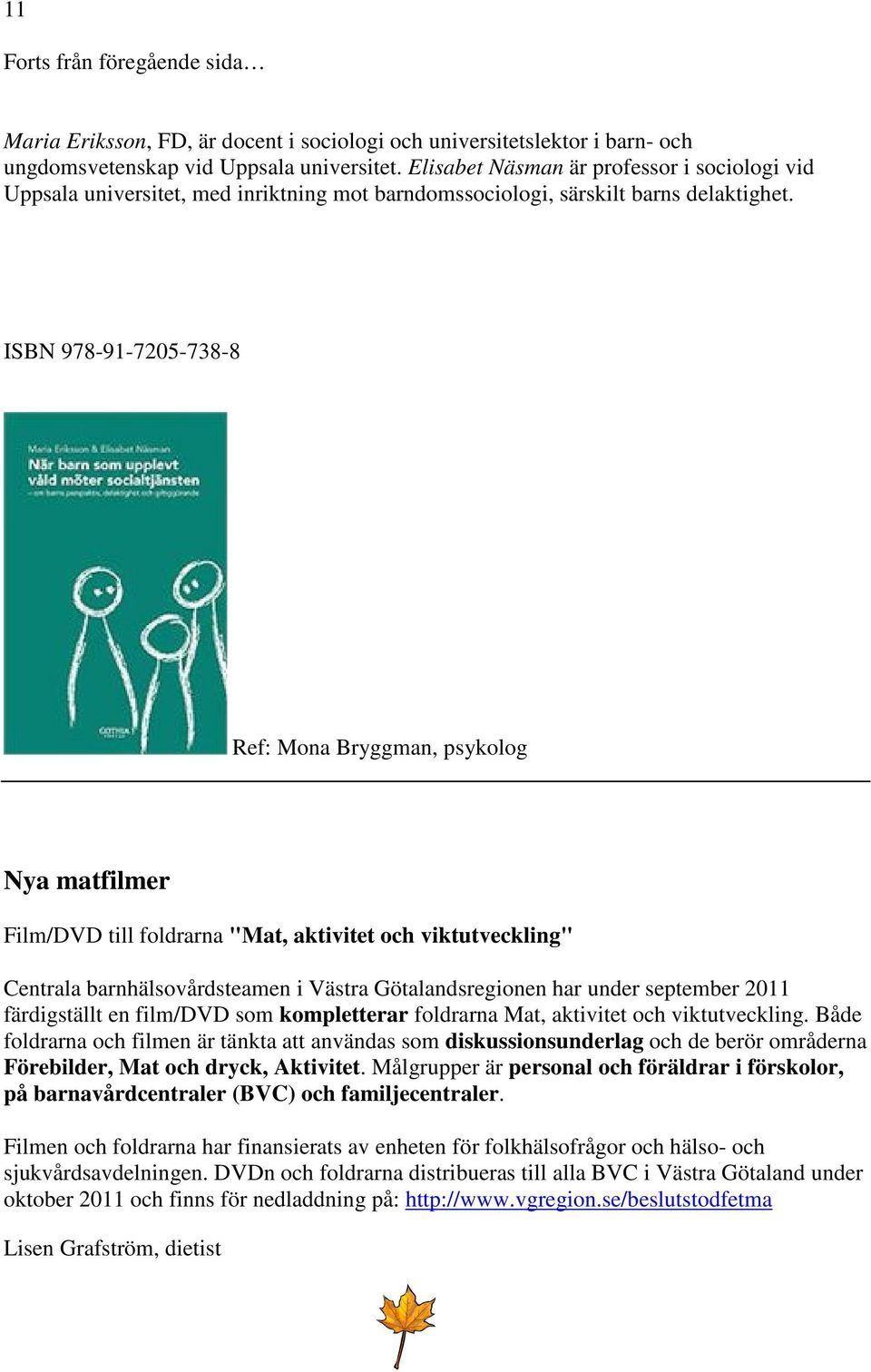 ISBN 978-91-7205-738-8 Ref: Mona Bryggman, psykolog Nya matfilmer Film/DVD till foldrarna "Mat, aktivitet och viktutveckling" Centrala barnhälsovårdsteamen i Västra Götalandsregionen har under