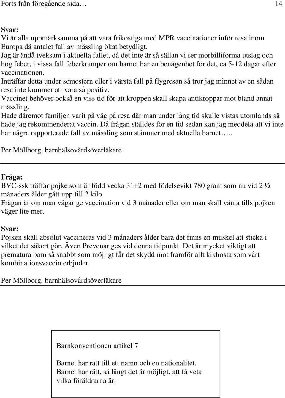 vaccinationen. Inträffar detta under semestern eller i värsta fall på flygresan så tror jag minnet av en sådan resa inte kommer att vara så positiv.