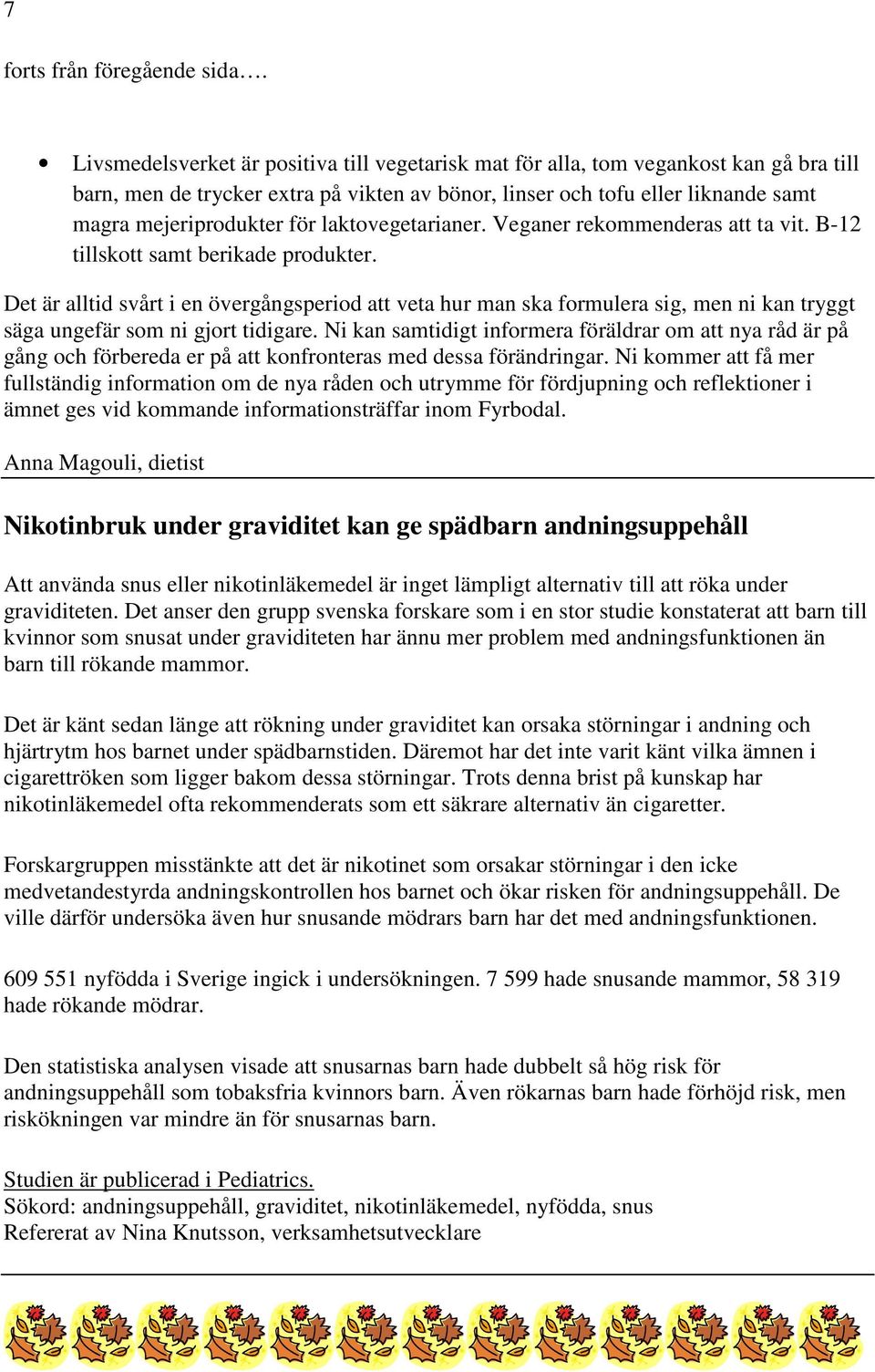 laktovegetarianer. Veganer rekommenderas att ta vit. B-12 tillskott samt berikade produkter.