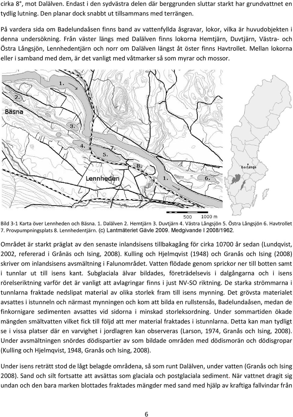 Från väster längs med Dalälven finns lokorna Hemtjärn, Duvtjärn, Västra- och Östra Långsjön, Lennhedentjärn och norr om Dalälven längst åt öster finns Havtrollet.