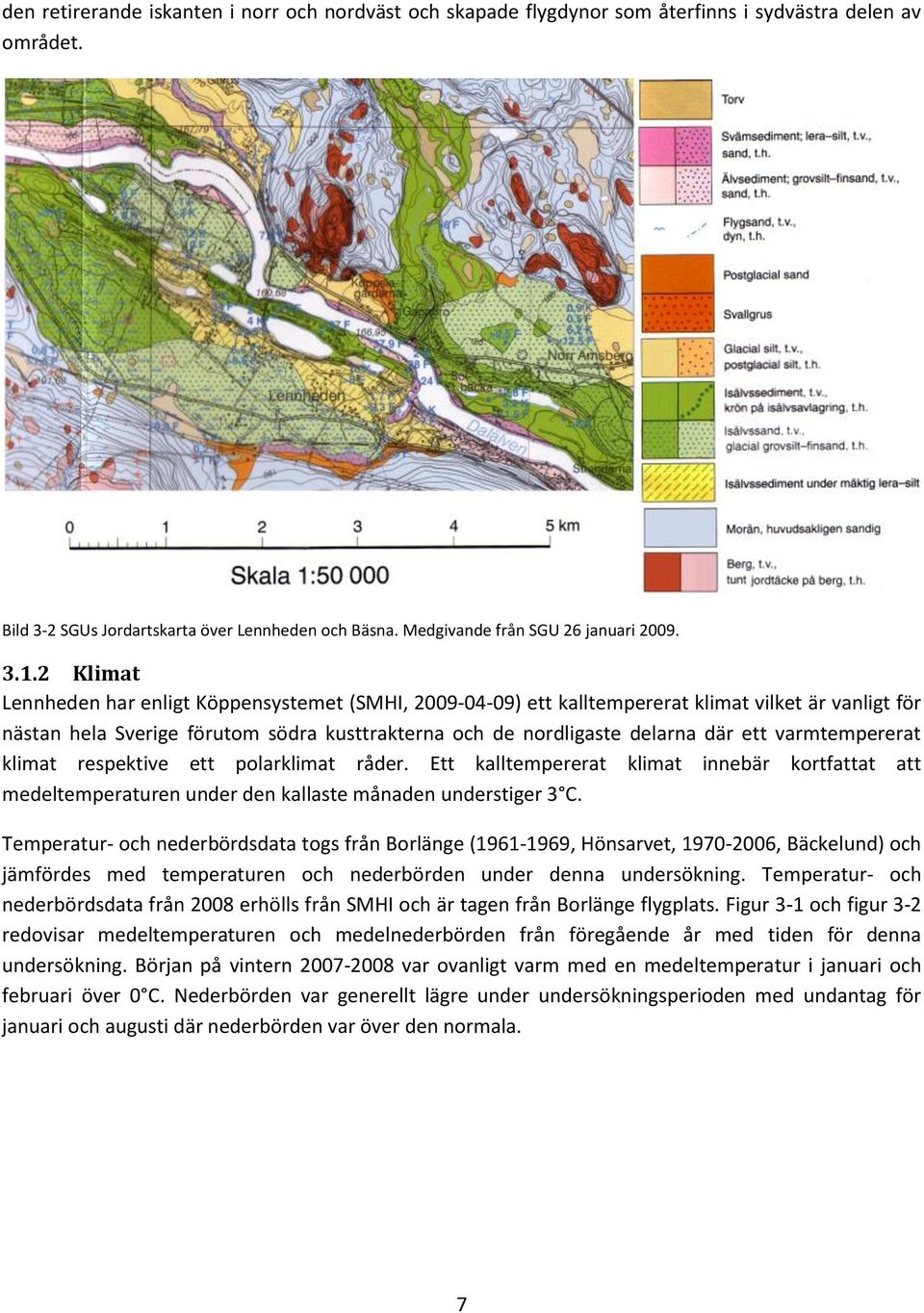 2 Klimat Lennheden har enligt Köppensystemet (SMHI, 2009-04-09) ett kalltempererat klimat vilket är vanligt för nästan hela Sverige förutom södra kusttrakterna och de nordligaste delarna där ett