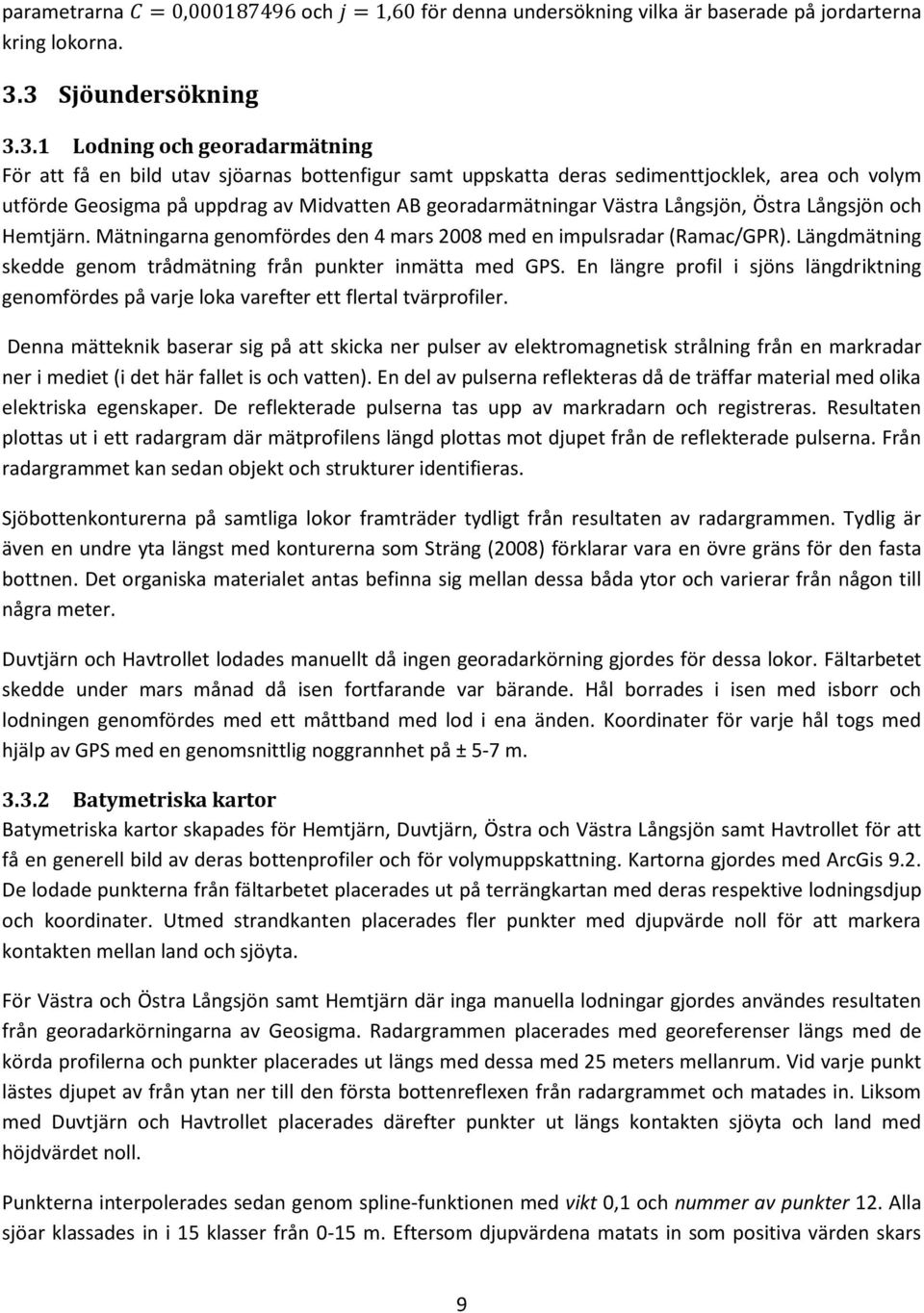 georadarmätningar Västra Långsjön, Östra Långsjön och Hemtjärn. Mätningarna genomfördes den 4 mars 2008 med en impulsradar (Ramac/GPR).