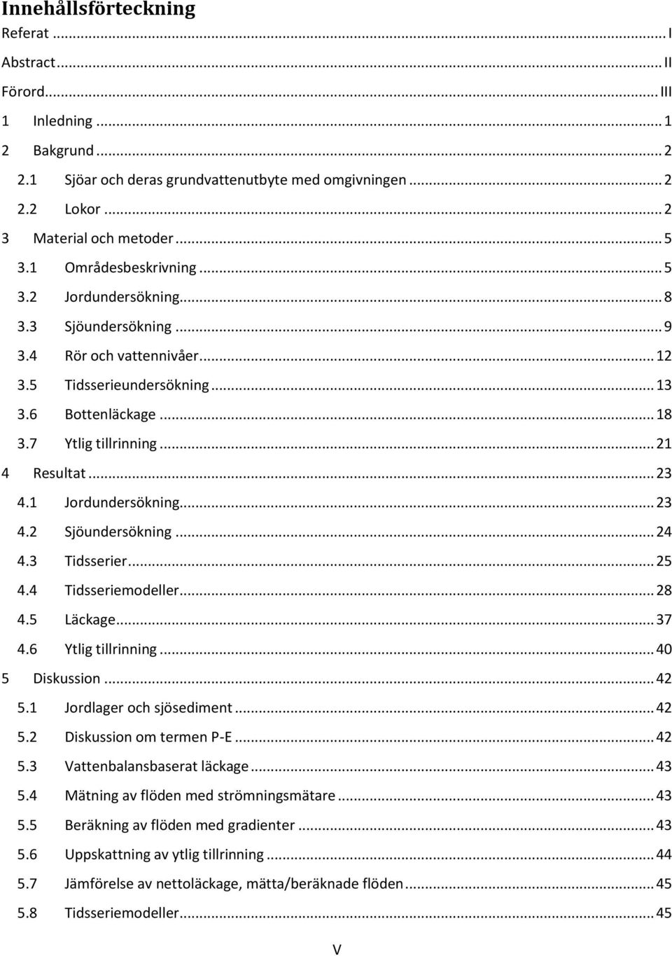 .. 21 4 Resultat... 23 4.1 Jordundersökning... 23 4.2 Sjöundersökning... 24 4.3 Tidsserier... 25 4.4 Tidsseriemodeller... 28 4.5 Läckage... 37 4.6 Ytlig tillrinning... 40 5 Diskussion... 42 5.