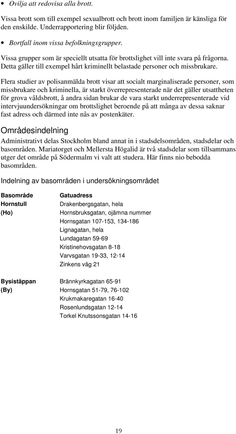 Flera studier av polisanmälda brott visar att socialt marginaliserade personer, som missbrukare och kriminella, är starkt överrepresenterade när det gäller utsattheten för grova våldsbrott, å andra