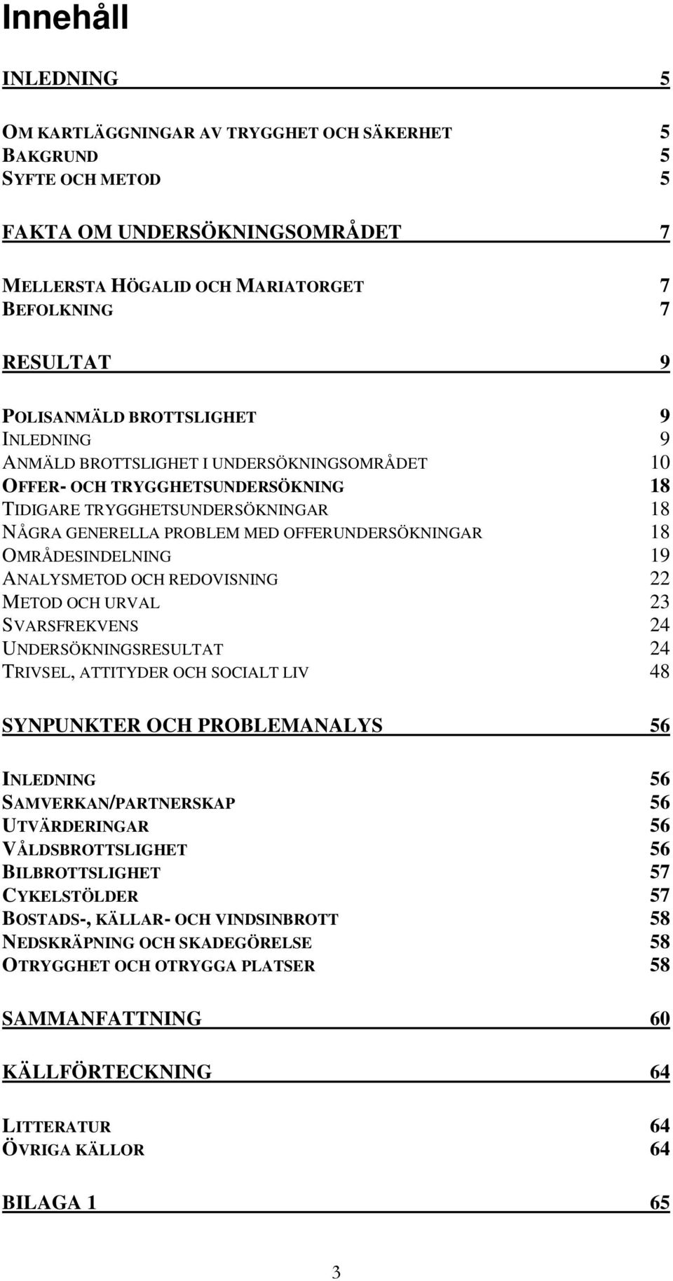 OMRÅDESINDELNING 19 ANALYSMETOD OCH REDOVISNING 22 METOD OCH URVAL 23 SVARSFREKVENS 24 UNDERSÖKNINGSRESULTAT 24 TRIVSEL, ATTITYDER OCH SOCIALT LIV 48 SYNPUNKTER OCH PROBLEMANALYS 56 INLEDNING 56