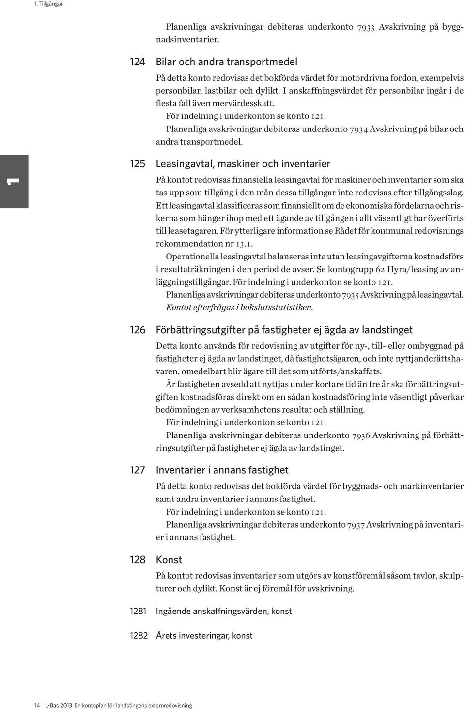 I anskaffningsvärdet för personbilar ingår i de flesta fall även mervärdesskatt. För indelning i underkonton se konto 121.