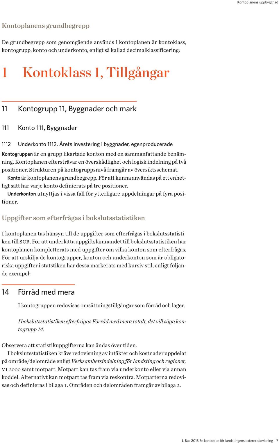 med en sammanfattande benämning. Kontoplanen eftersträvar en överskådlighet och logisk indelning på två positioner. Strukturen på kontogruppsnivå framgår av översiktsschemat.