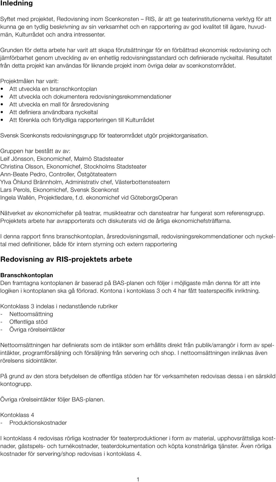 Grunden för detta arbete har varit att skapa förutsättningar för en förbättrad ekonomisk redovisning och jämförbarhet genom utveckling av en enhetlig redovisningsstandard och definierade nyckeltal.