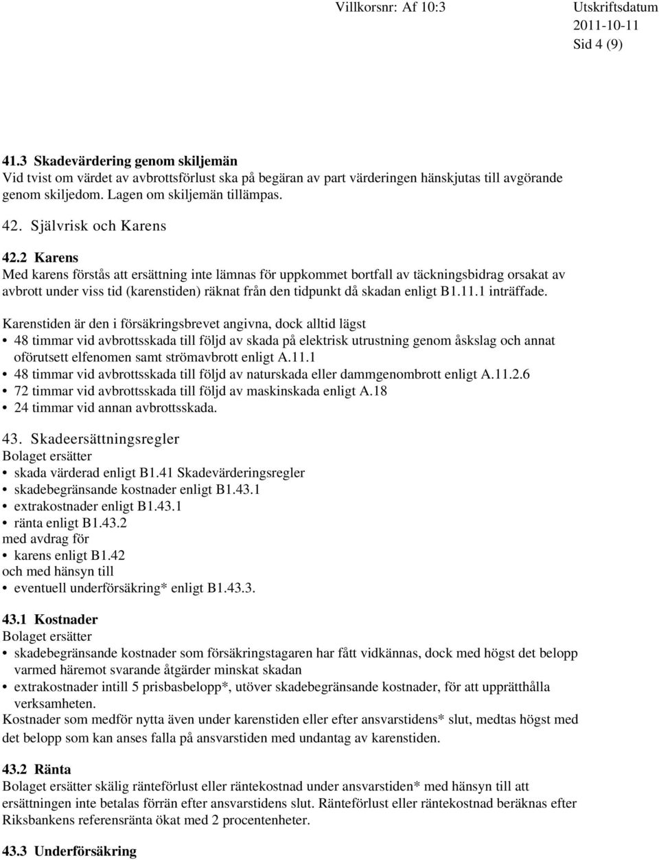 2 Karens Med karens förstås att ersättning inte lämnas för uppkommet bortfall av täckningsbidrag orsakat av avbrott under viss tid (karenstiden) räknat från den tidpunkt då skadan enligt B1.11.