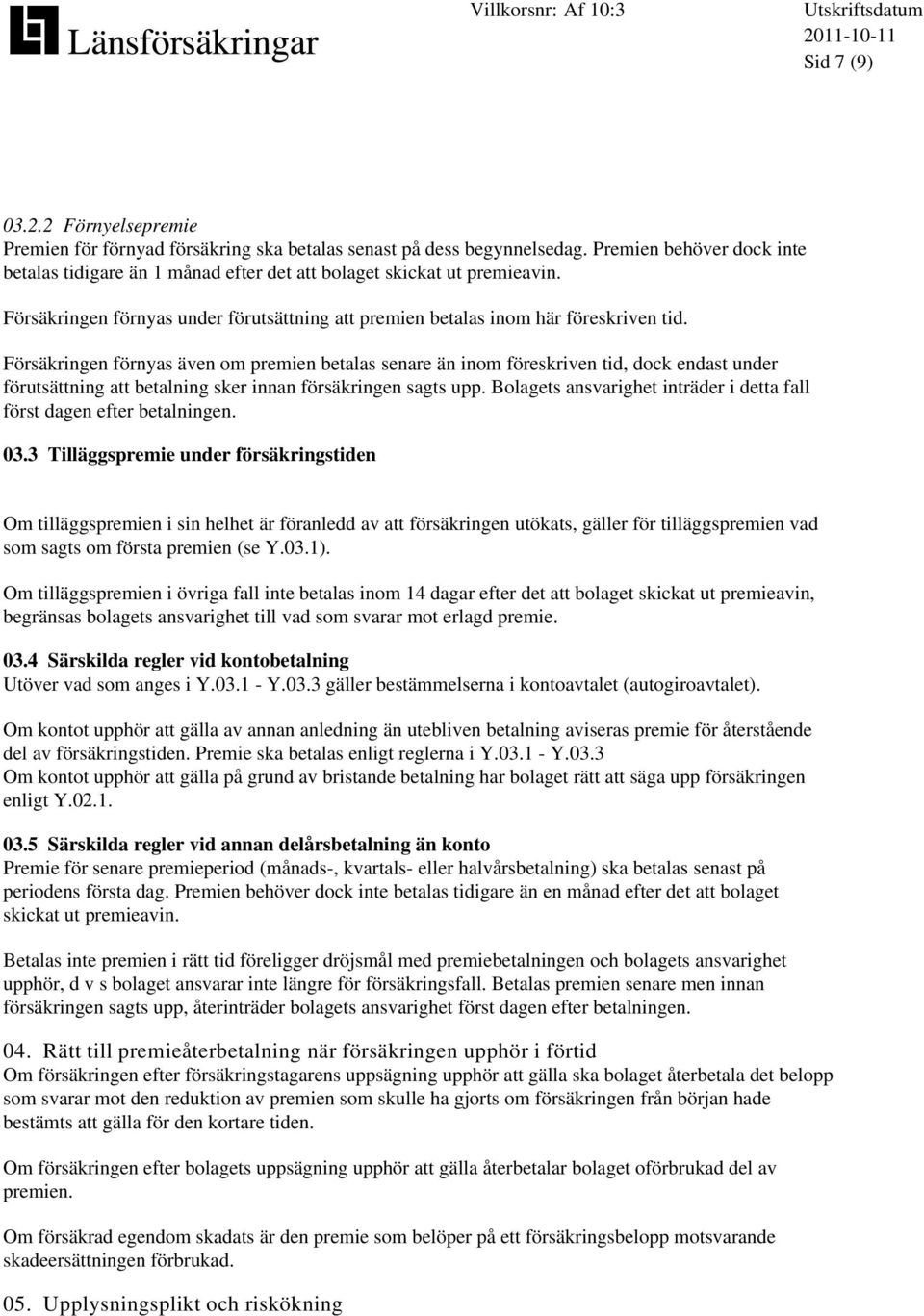 Försäkringen förnyas även om premien betalas senare än inom föreskriven tid, dock endast under förutsättning att betalning sker innan försäkringen sagts upp.