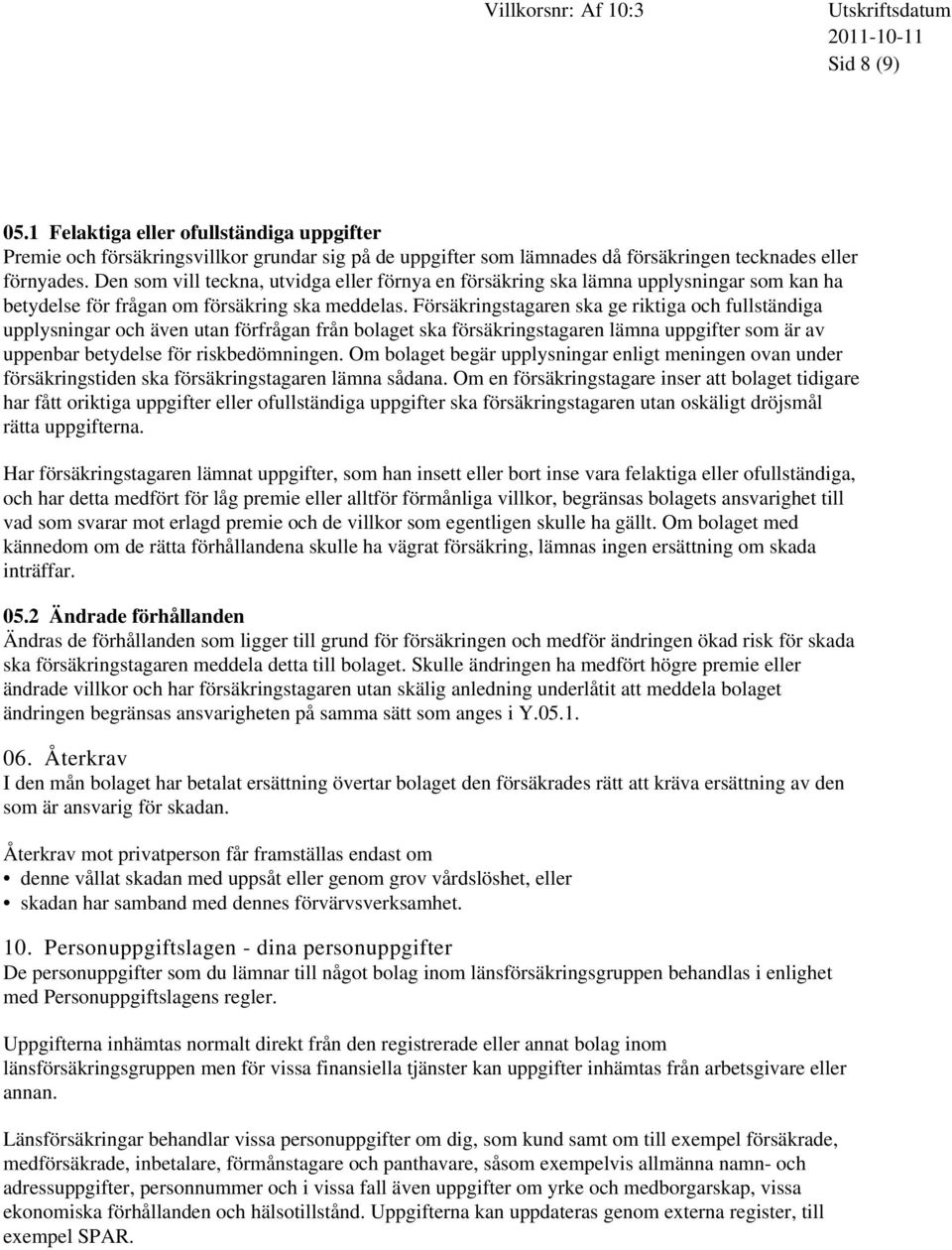 Försäkringstagaren ska ge riktiga och fullständiga upplysningar och även utan förfrågan från bolaget ska försäkringstagaren lämna uppgifter som är av uppenbar betydelse för riskbedömningen.