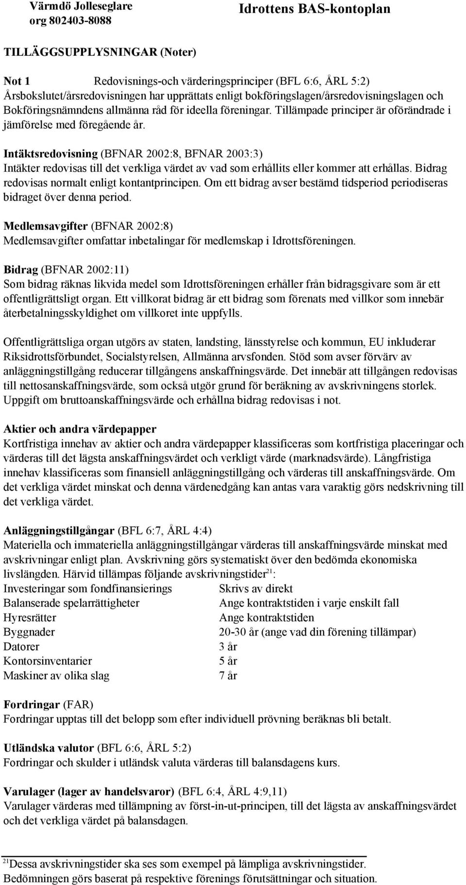 Intäktsredovisning (BFNAR 2002:8, BFNAR 2003:3) Intäkter redovisas till det verkliga värdet av vad som erhållits eller kommer att erhållas. Bidrag redovisas normalt enligt kontantprincipen.