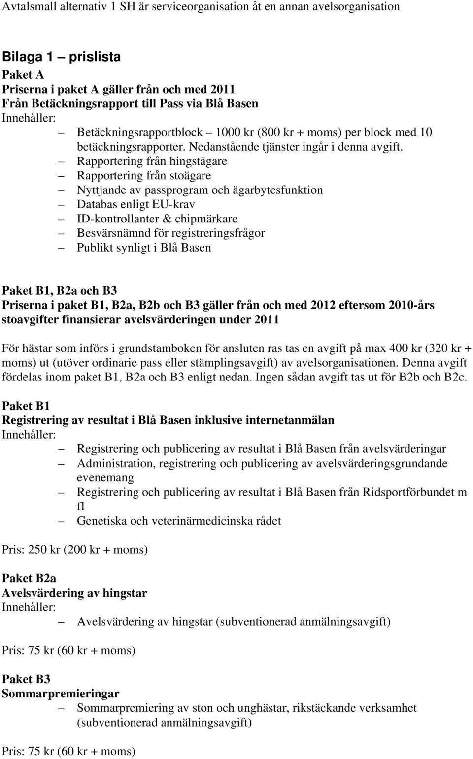 Rapportering från hingstägare Rapportering från stoägare Nyttjande av passprogram och ägarbytesfunktion Databas enligt EU-krav ID-kontrollanter & chipmärkare Besvärsnämnd för registreringsfrågor