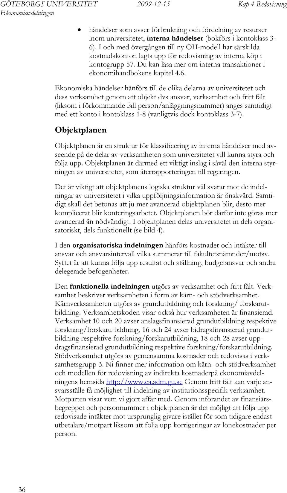 Ekonomiska händelser hänförs till de olika delarna av universitetet och dess verksamhet genom att objekt dvs ansvar, verksamhet och fritt fält (liksom i förkommande fall person/anläggningsnummer)