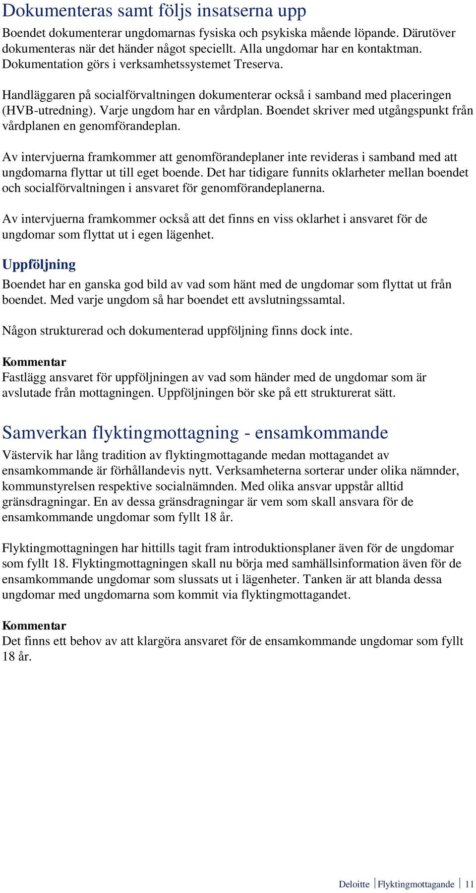 Boendet skriver med utgångspunkt från vårdplanen en genomförandeplan. Av intervjuerna framkommer att genomförandeplaner inte revideras i samband med att ungdomarna flyttar ut till eget boende.