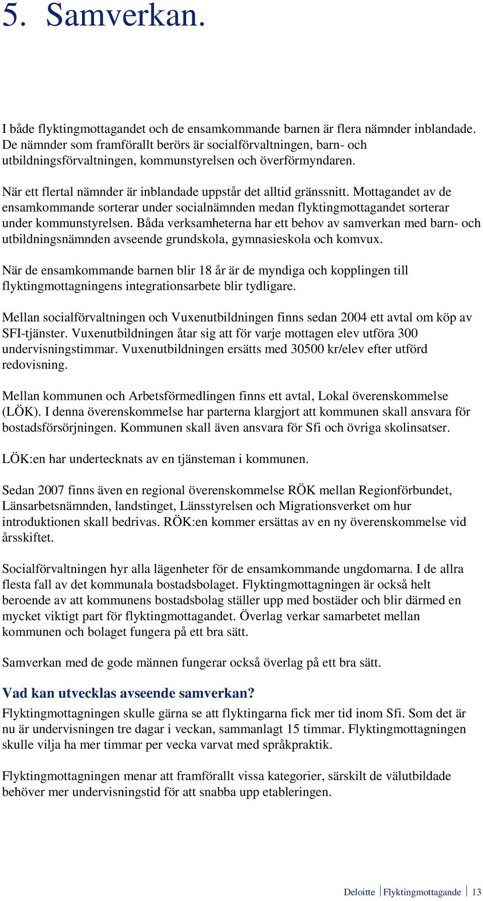 Mottagandet av de ensamkommande sorterar under socialnämnden medan flyktingmottagandet sorterar under kommunstyrelsen.