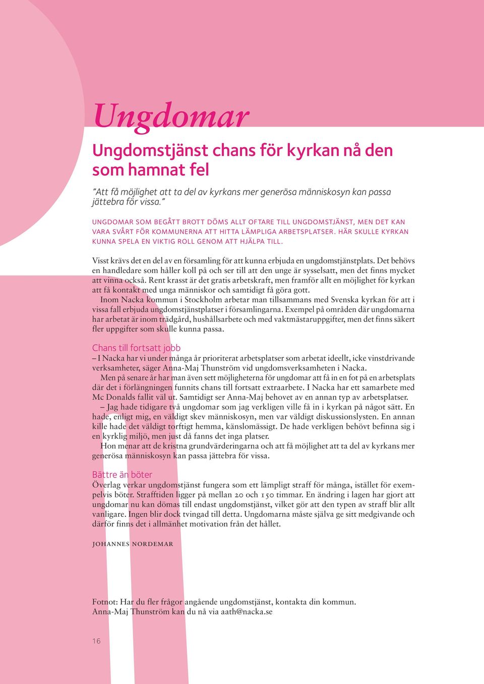 här skulle kyrkan kunna spela en viktig roll genom att hjälpa till. Visst krävs det en del av en församling för att kunna erbjuda en ungdomstjänstplats.