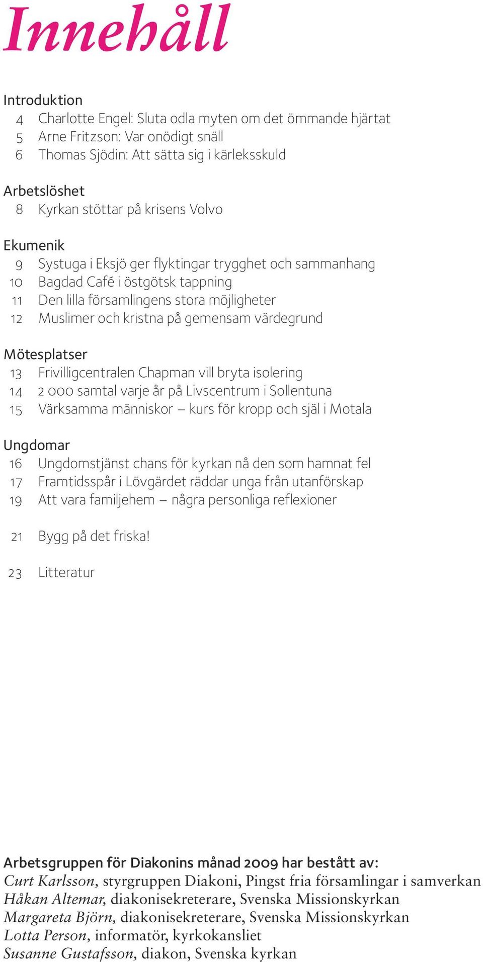 värdegrund Mötesplatser 13 Frivilligcentralen Chapman vill bryta isolering 14 2 000 samtal varje år på Livscentrum i Sollentuna 15 Värksamma människor kurs för kropp och själ i Motala Ungdomar 16