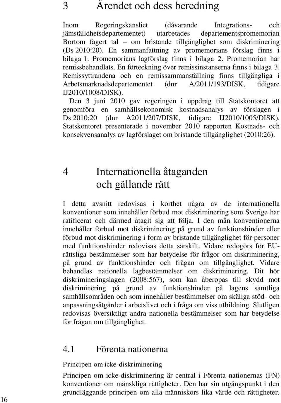 En förteckning över remissinstanserna finns i bilaga 3. Remissyttrandena och en remissammanställning finns tillgängliga i Arbetsmarknadsdepartementet (dnr A/2011/193/DISK, tidigare IJ2010/1008/DISK).