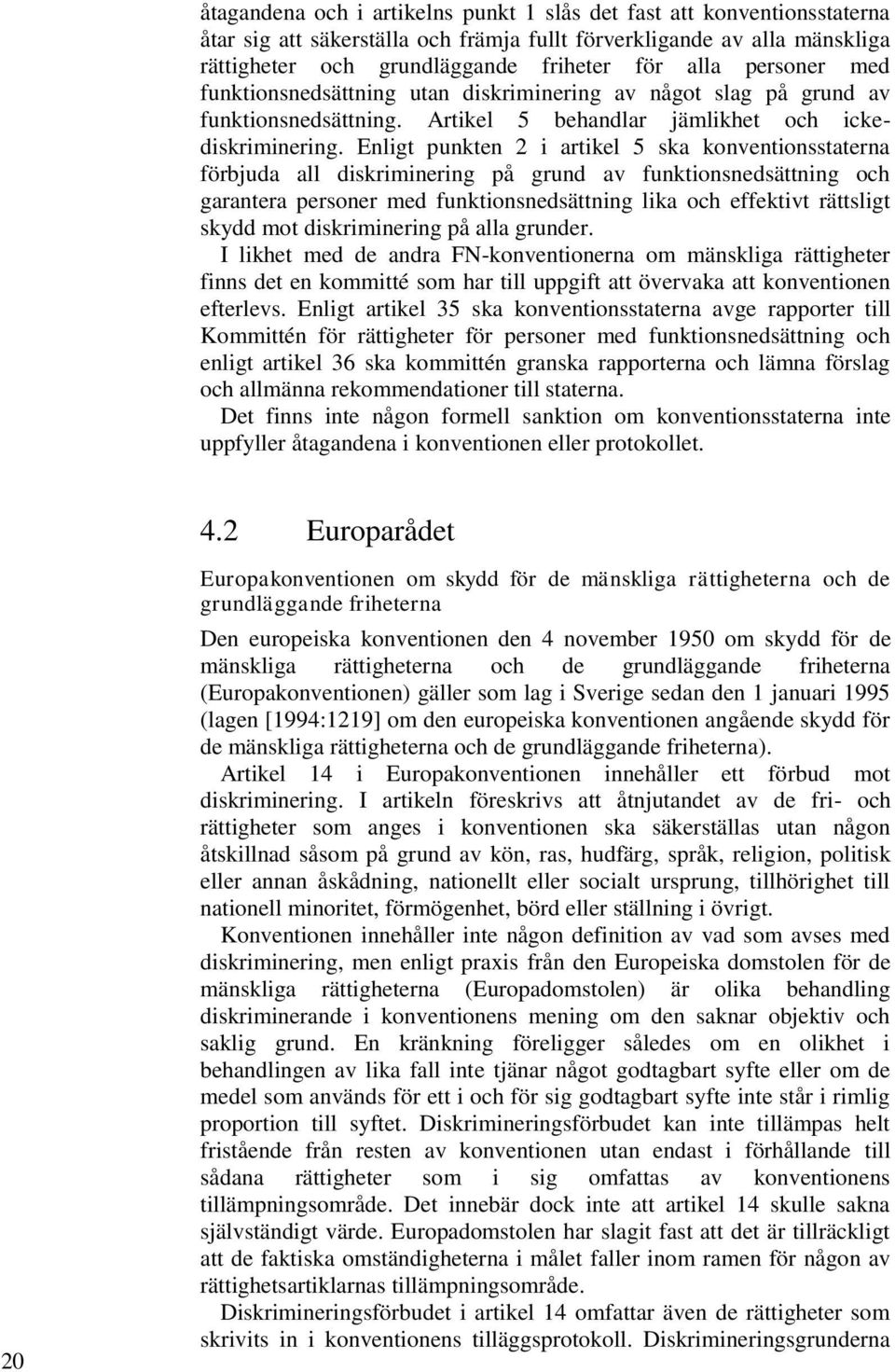 Enligt punkten 2 i artikel 5 ska konventionsstaterna förbjuda all diskriminering på grund av funktionsnedsättning och garantera personer med funktionsnedsättning lika och effektivt rättsligt skydd