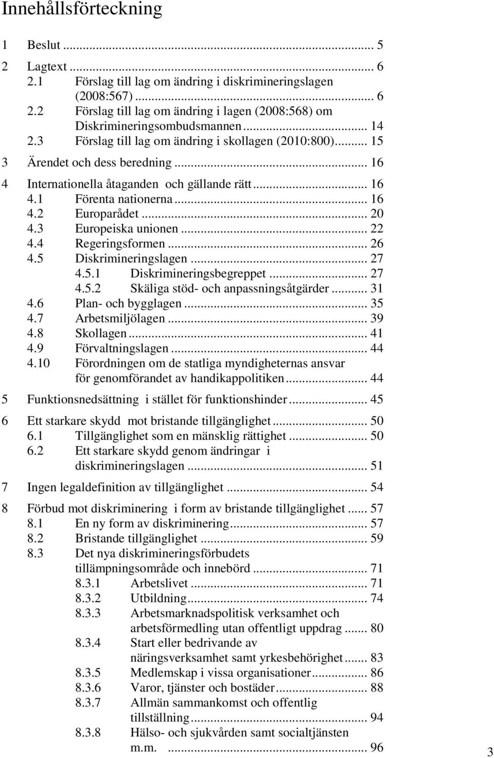 .. 20 4.3 Europeiska unionen... 22 4.4 Regeringsformen... 26 4.5 Diskrimineringslagen... 27 4.5.1 Diskrimineringsbegreppet... 27 4.5.2 Skäliga stöd- och anpassningsåtgärder... 31 4.