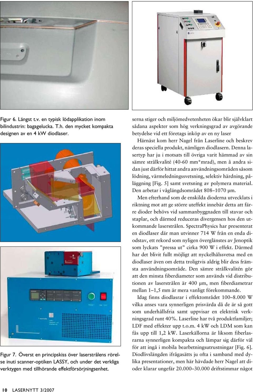 serna stiger och miljömedvetenheten ökar blir självklart sådana aspekter som hög verkningsgrad av avgörande betydelse vid ett företags inköp av en ny laser Härnäst kom herr Nagel från Laserline och