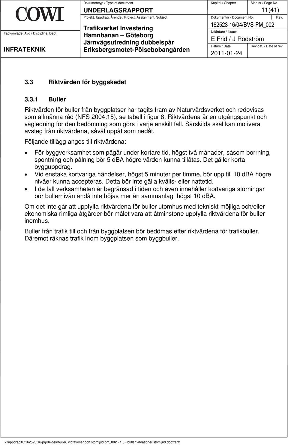 Följande tillägg anges till riktvärdena: För byggverksamhet som pågår under kortare tid, högst två månader, såsom borrning, spontning och pålning bör 5 dba högre värden kunna tillåtas.