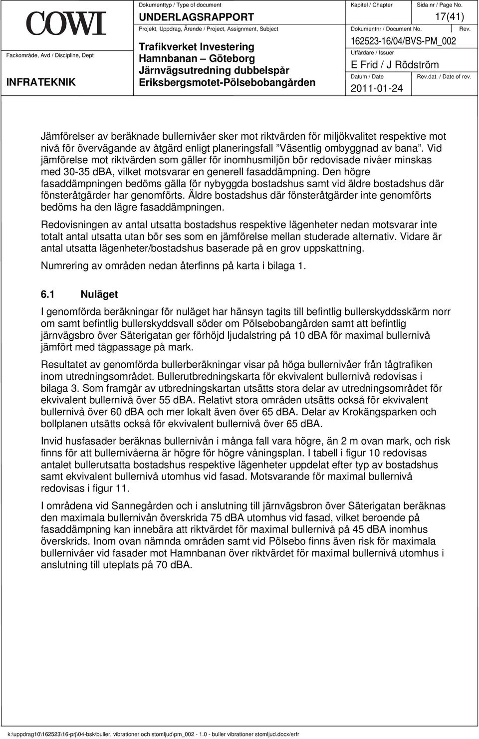 Den högre fasaddämpningen bedöms gälla för nybyggda bostadshus samt vid äldre bostadshus där fönsteråtgärder har genomförts.