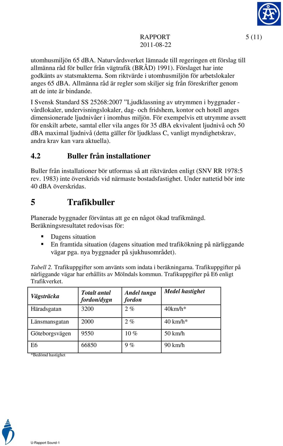 I Svensk Standard SS 25268:2007 Ljudklassning av utrymmen i byggnader - vårdlokaler, undervisningslokaler, dag- och fridshem, kontor och hotell anges dimensionerade ljudnivåer i inomhus miljön.