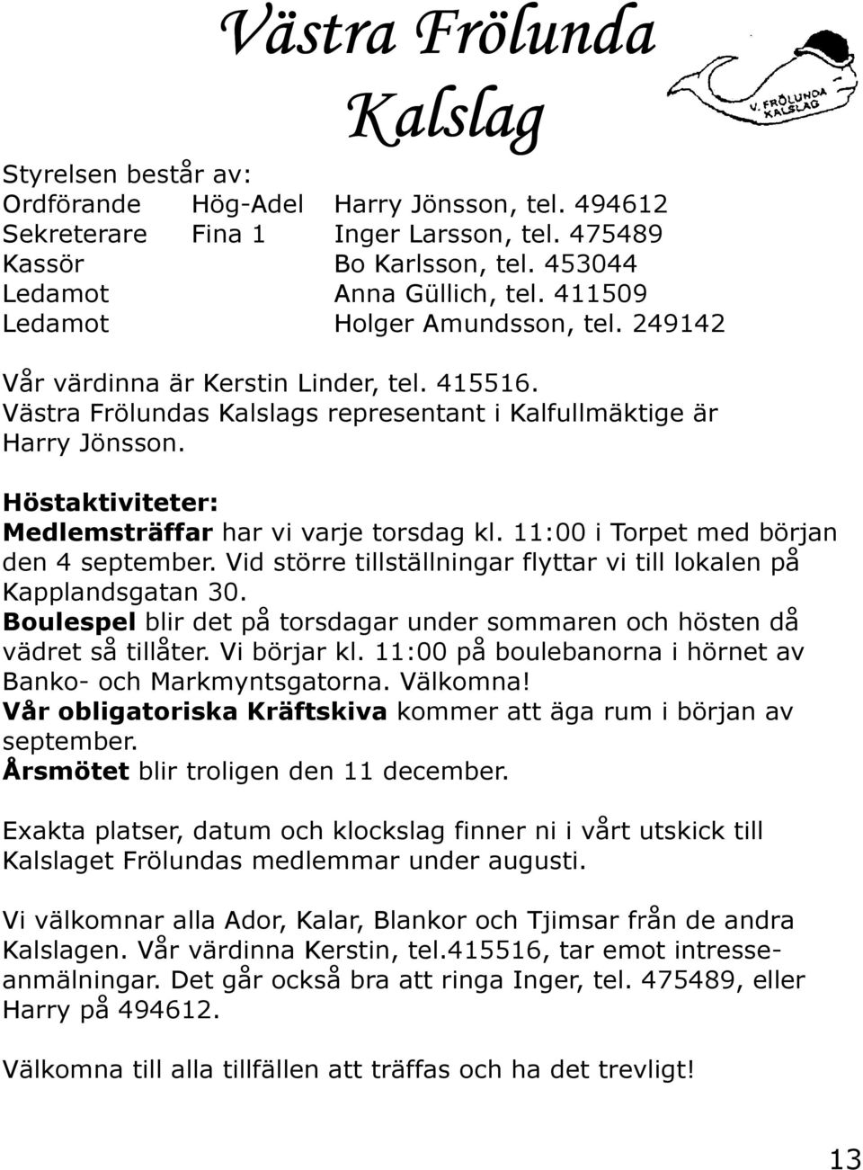 Höstaktiviteter: Medlemsträffar har vi varje torsdag kl. 11:00 i Torpet med början den 4 september. Vid större tillställningar flyttar vi till lokalen på Kapplandsgatan 30.