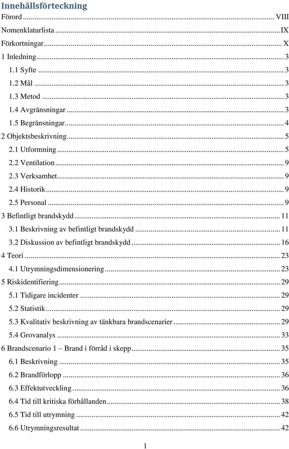 .. 11 3.2 Diskussion av befintligt brandskydd... 16 4 Teori... 23 4.1 Utrymningsdimensionering... 23 5 Riskidentifiering... 29 5.1 Tidigare incidenter... 29 5.2 Statistik... 29 5.3 Kvalitativ beskrivning av tänkbara brandscenarier.