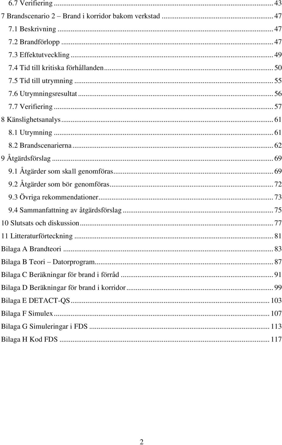 1 Åtgärder som skall genomföras... 69 9.2 Åtgärder som bör genomföras... 72 9.3 Övriga rekommendationer... 73 9.4 Sammanfattning av åtgärdsförslag... 75 10 Slutsats och diskussion.