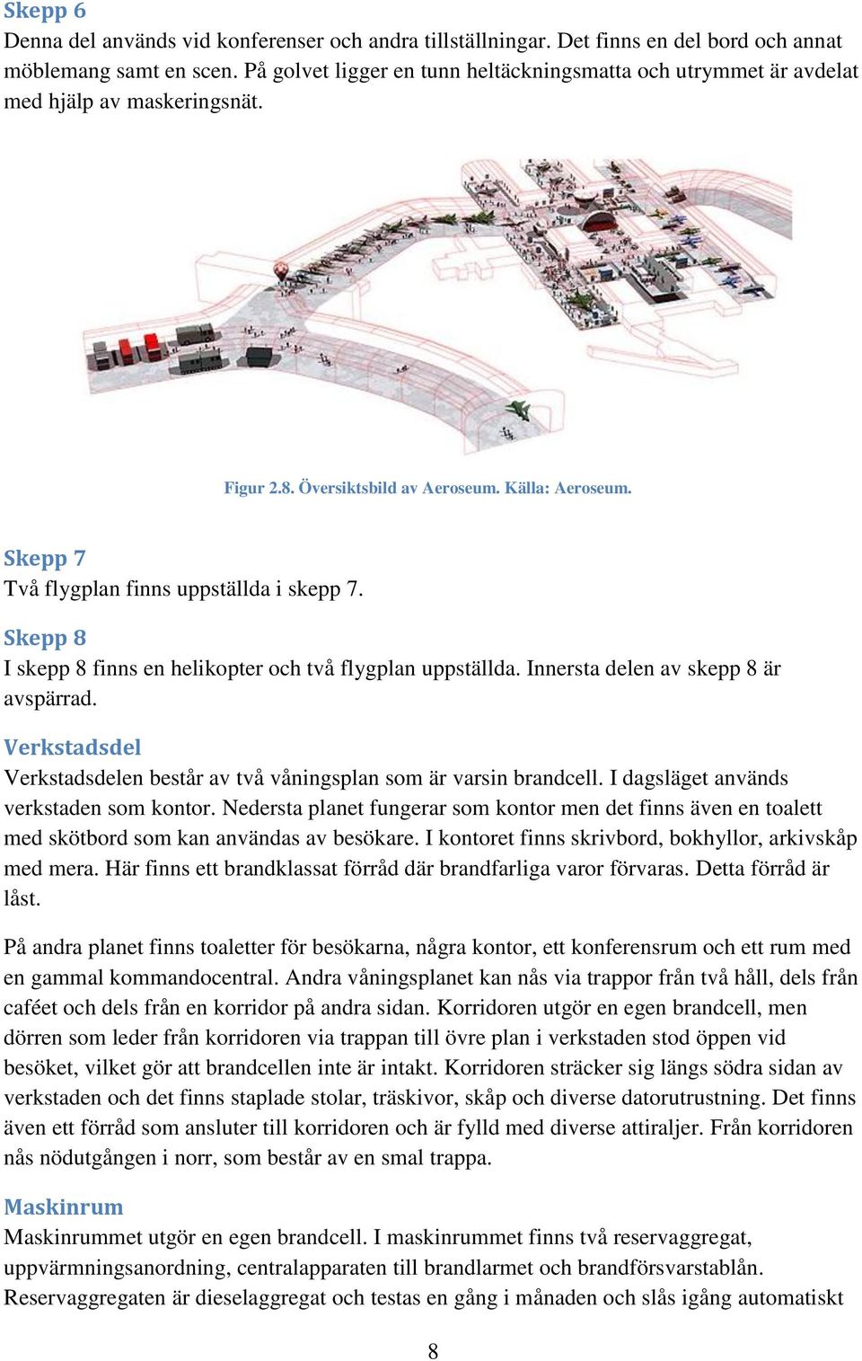 Skepp 8 I skepp 8 finns en helikopter och två flygplan uppställda. Innersta delen av skepp 8 är avspärrad. Verkstadsdel Verkstadsdelen består av två våningsplan som är varsin brandcell.