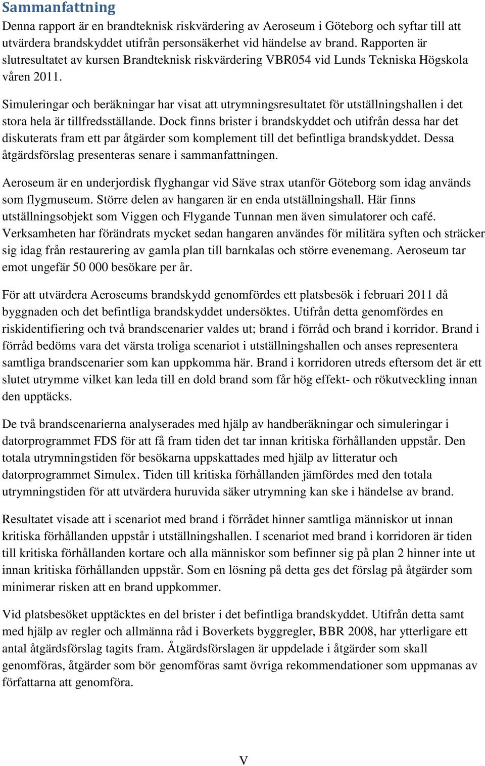 Simuleringar och beräkningar har visat att utrymningsresultatet för utställningshallen i det stora hela är tillfredsställande.