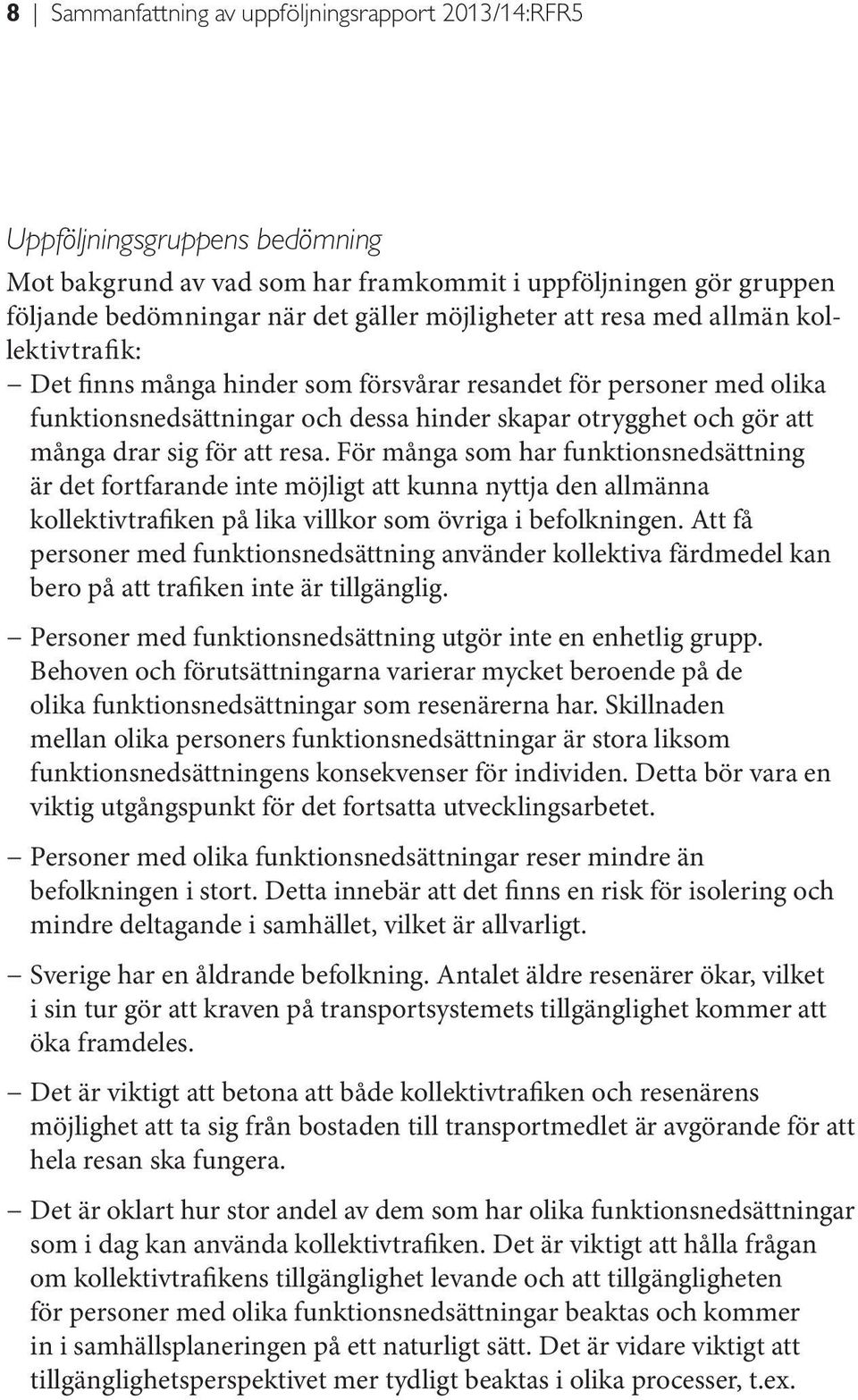 resa. För många som har funktionsnedsättning är det fortfarande inte möjligt att kunna nyttja den allmänna kollektivtrafiken på lika villkor som övriga i befolkningen.