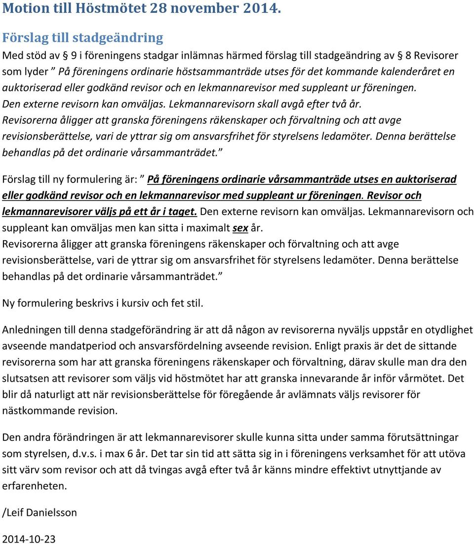 kalenderåret en auktoriserad eller godkänd revisor och en lekmannarevisor med suppleant ur föreningen. Den externe revisorn kan omväljas. Lekmannarevisorn skall avgå efter två år.