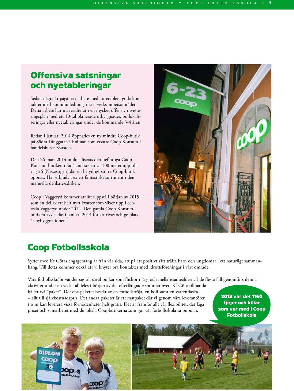 Redan i januari 2014 öppnades en ny mindre Coop-butik på Södra Långgatan i Kalmar, som ersatte Coop Konsum i handelshuset Kvasten.