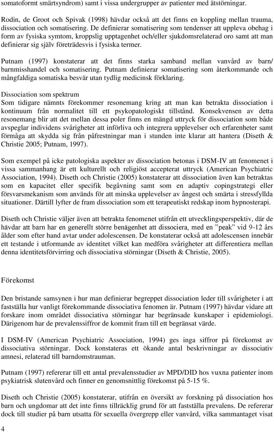 De definierar somatisering som tendenser att uppleva obehag i form av fysiska symtom, kroppslig upptagenhet och/eller sjukdomsrelaterad oro samt att man definierar sig själv företrädesvis i fysiska