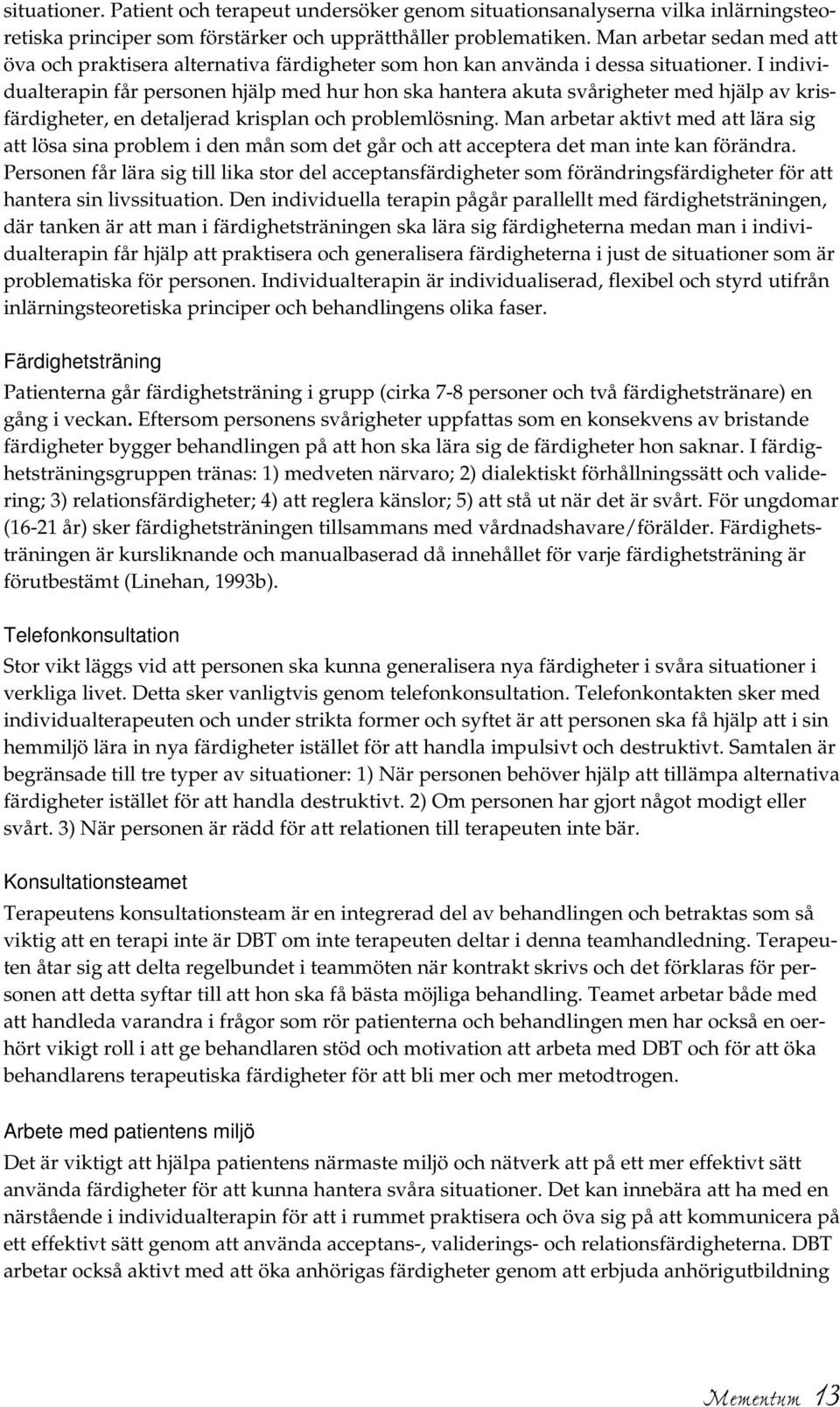 I individualterapin får personen hjälp med hur hon ska hantera akuta svårigheter med hjälp av krisfärdigheter, en detaljerad krisplan och problemlösning.