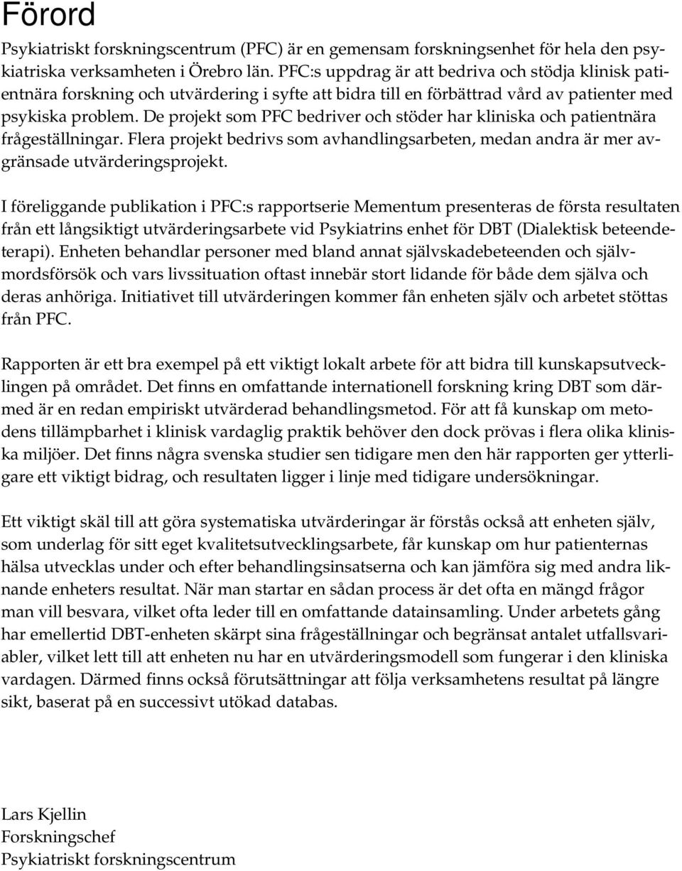 De projekt som PFC bedriver och stöder har kliniska och patientnära frågeställningar. Flera projekt bedrivs som avhandlingsarbeten, medan andra är mer avgränsade utvärderingsprojekt.