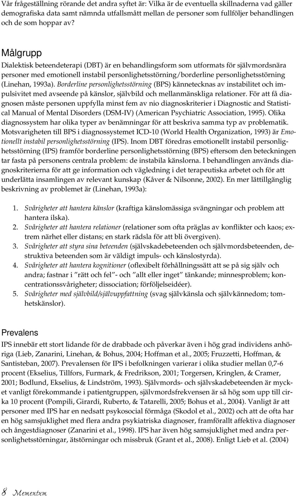 Målgrupp Dialektisk beteendeterapi (DBT) är en behandlingsform som utformats för självmordsnära personer med emotionell instabil personlighetsstörning/borderline personlighetsstörning (Linehan,