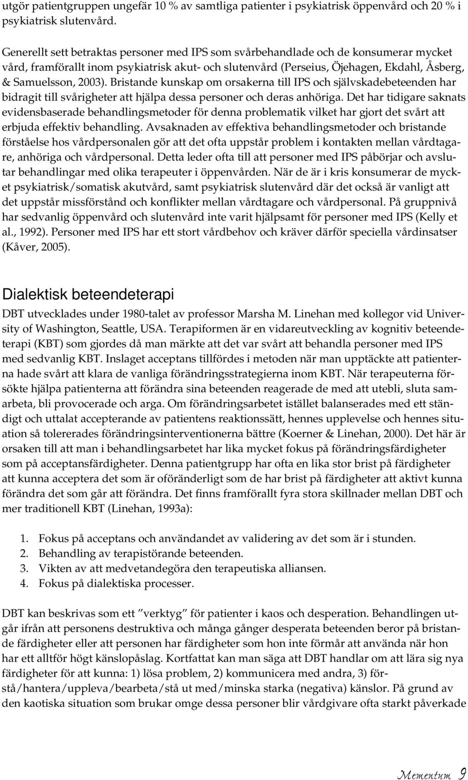 Bristande kunskap om orsakerna till IPS och självskadebeteenden har bidragit till svårigheter att hjälpa dessa personer och deras anhöriga.