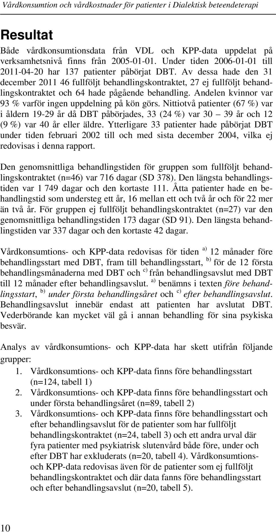 Andelen kvinnor var 93 % varför ingen uppdelning på kön görs. Nittiotvå patienter (67 %) var i åldern 19-29 år då DBT påbörjades, 33 (24 %) var 30 39 år och 12 (9 %) var 40 år eller äldre.