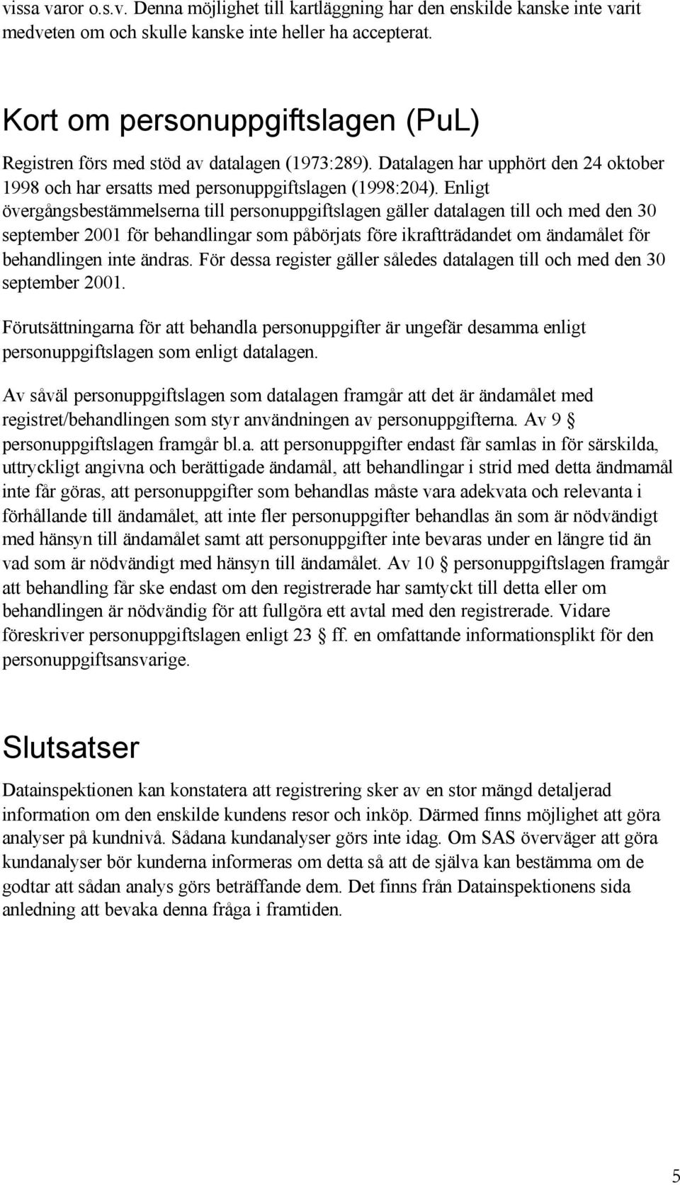 Enligt övergångsbestämmelserna till personuppgiftslagen gäller datalagen till och med den 30 september 2001 för behandlingar som påbörjats före ikraftträdandet om ändamålet för behandlingen inte