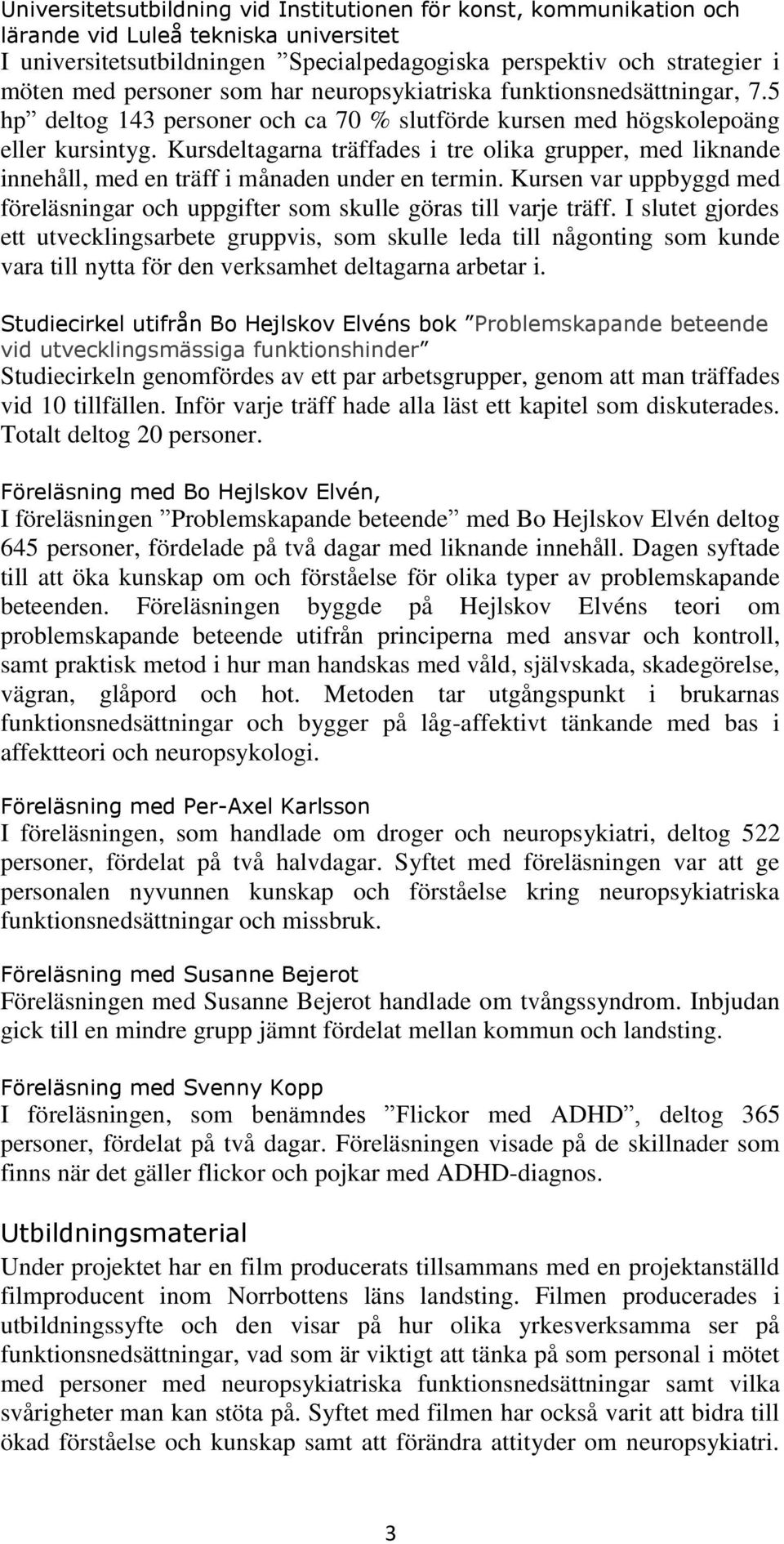 Kursdeltagarna träffades i tre olika grupper, med liknande innehåll, med en träff i månaden under en termin. Kursen var uppbyggd med föreläsningar och uppgifter som skulle göras till varje träff.