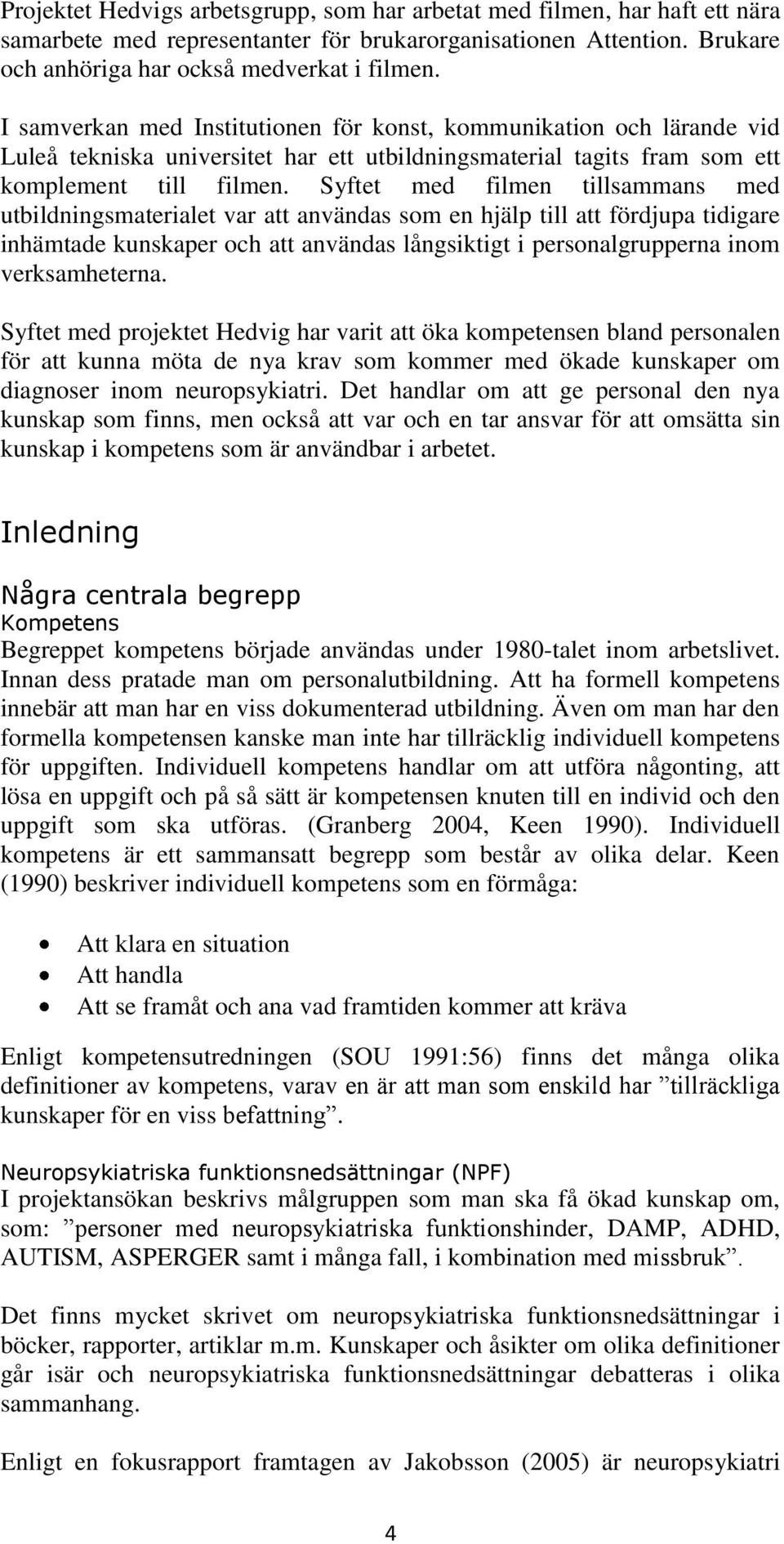 Syftet med filmen tillsammans med utbildningsmaterialet var att användas som en hjälp till att fördjupa tidigare inhämtade kunskaper och att användas långsiktigt i personalgrupperna inom