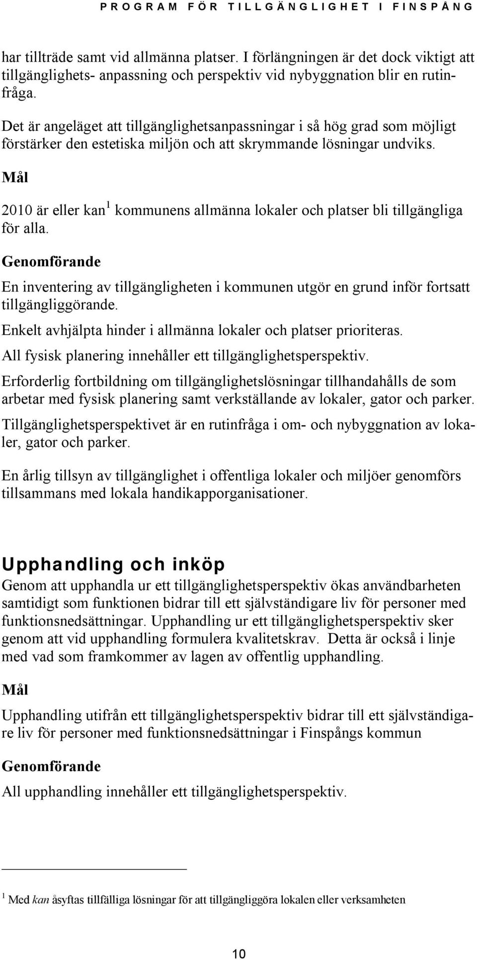 Mål 2010 är eller kan 1 kommunens allmänna lokaler och platser bli tillgängliga för alla. Genomförande En inventering av tillgängligheten i kommunen utgör en grund inför fortsatt tillgängliggörande.